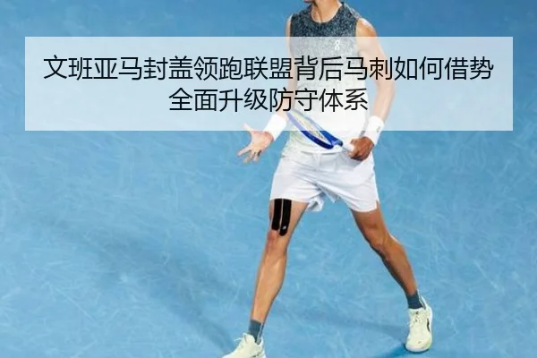 文班亚马封盖领跑联盟背后马刺如何借势全面升级防守体系